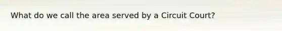 What do we call the area served by a Circuit Court?