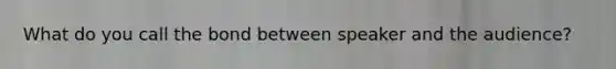 What do you call the bond between speaker and the audience?