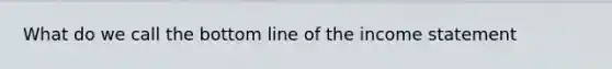 What do we call the bottom line of the income statement