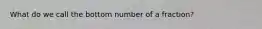 What do we call the bottom number of a fraction?