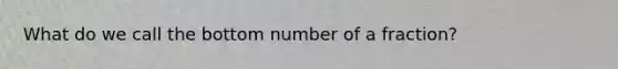 What do we call the bottom number of a fraction?