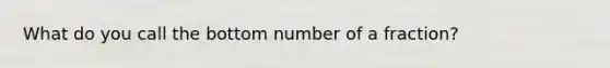 What do you call the bottom number of a fraction?