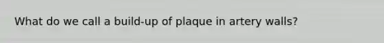 What do we call a build-up of plaque in artery walls?