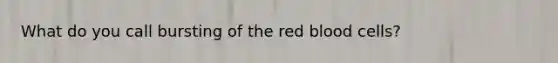 What do you call bursting of the red blood cells?