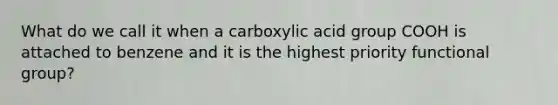 What do we call it when a carboxylic acid group COOH is attached to benzene and it is the highest priority functional group?