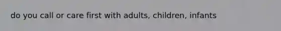 do you call or care first with adults, children, infants