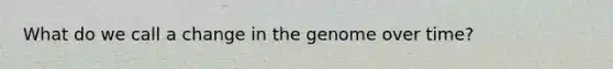 What do we call a change in the genome over time?