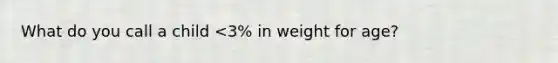 What do you call a child <3% in weight for age?