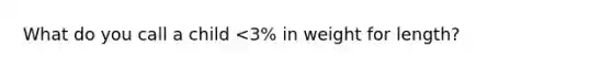 What do you call a child <3% in weight for length?