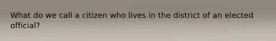 What do we call a citizen who lives in the district of an elected official?