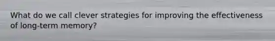 What do we call clever strategies for improving the effectiveness of long-term memory?