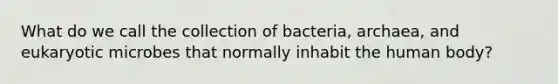 What do we call the collection of bacteria, archaea, and eukaryotic microbes that normally inhabit the human body?