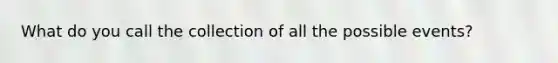 What do you call the collection of all the possible events?