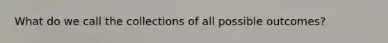 What do we call the collections of all possible outcomes?