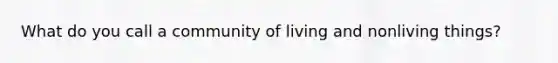 What do you call a community of living and nonliving things?