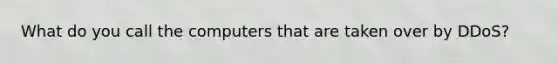 What do you call the computers that are taken over by DDoS?