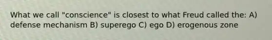 What we call "conscience" is closest to what Freud called the: A) defense mechanism B) superego C) ego D) erogenous zone