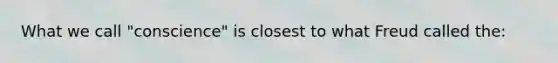 What we call "conscience" is closest to what Freud called the: