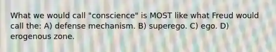 What we would call "conscience" is MOST like what Freud would call the: A) defense mechanism. B) superego. C) ego. D) erogenous zone.