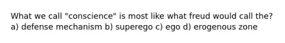 What we call "conscience" is most like what freud would call the? a) defense mechanism b) superego c) ego d) erogenous zone