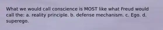 What we would call conscience is MOST like what Freud would call the: a. reality principle. b. defense mechanism. c. Ego. d. superego.