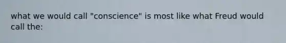 what we would call "conscience" is most like what Freud would call the: