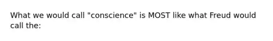 What we would call "conscience" is MOST like what Freud would call the: