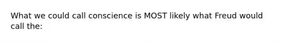 What we could call conscience is MOST likely what Freud would call the: