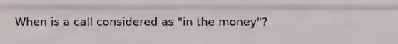 When is a call considered as "in the money"?