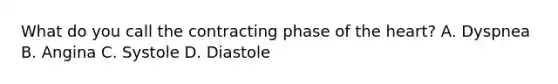 What do you call the contracting phase of the heart? A. Dyspnea B. Angina C. Systole D. Diastole