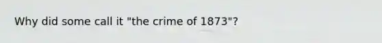 Why did some call it "the crime of 1873"?