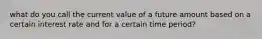 what do you call the current value of a future amount based on a certain interest rate and for a certain time period?