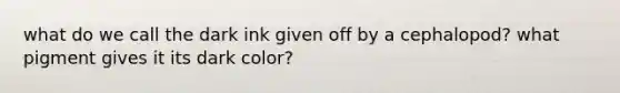 what do we call the dark ink given off by a cephalopod? what pigment gives it its dark color?