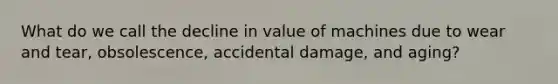 What do we call the decline in value of machines due to wear and tear, obsolescence, accidental damage, and aging?