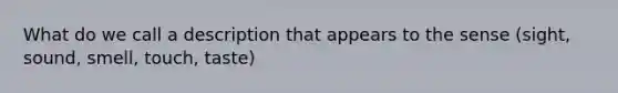 What do we call a description that appears to the sense (sight, sound, smell, touch, taste)