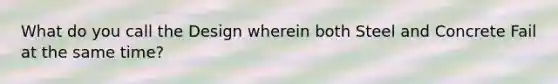 What do you call the Design wherein both Steel and Concrete Fail at the same time?