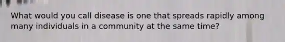 What would you call disease is one that spreads rapidly among many individuals in a community at the same time?