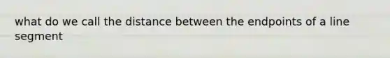 what do we call the distance between the endpoints of a line segment