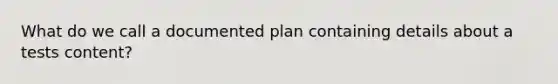 What do we call a documented plan containing details about a tests content?