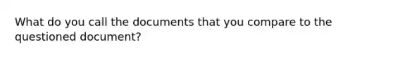 What do you call the documents that you compare to the questioned document?