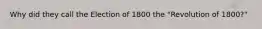 Why did they call the Election of 1800 the "Revolution of 1800?"