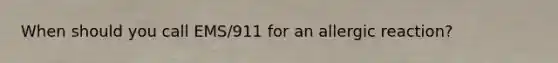 When should you call EMS/911 for an allergic reaction?