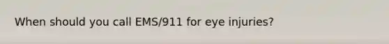 When should you call EMS/911 for eye injuries?