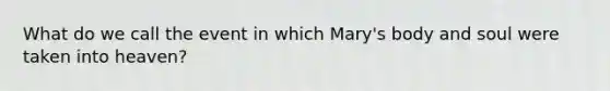 What do we call the event in which Mary's body and soul were taken into heaven?