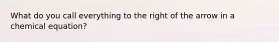 What do you call everything to the right of the arrow in a chemical equation?