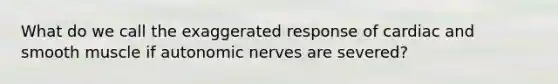 What do we call the exaggerated response of cardiac and smooth muscle if autonomic nerves are severed?