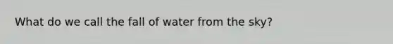 What do we call the fall of water from the sky?