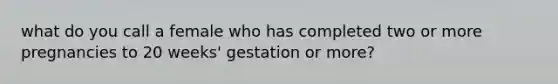 what do you call a female who has completed two or more pregnancies to 20 weeks' gestation or more?