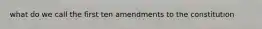 what do we call the first ten amendments to the constitution