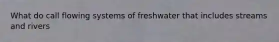 What do call flowing systems of freshwater that includes streams and rivers